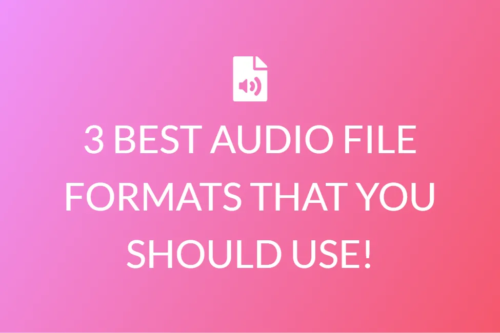3 BEST AUDIO FILE FORMATS THAT YOU SHOULD USE!